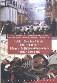 İktidar Olmadan Dünyayı Değiştirmek mi? Dünyayı Değiştirmek İçin İktidar Olmak mı? Daniel Bensaid, Hilary Wainwright, John Holloway, Alex Callinicos, Phil Hearse Yazın Yayınları