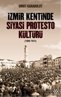 İzmir Kentinde Siyasi Protesto Kültürü - 1908 - 1912 Umut Karabulut Yeditepe Yayınevi