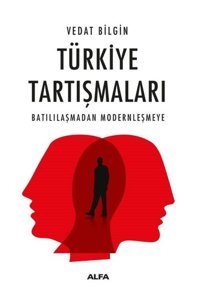 Türkiye Tartışmaları - Batılılaşmadan Modernleşmeye Vedat Bilgin Alfa Yayıncılık