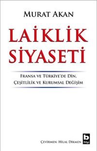 Laiklik Siyaseti: Fransa ve Türkiyede Din-Çeşitlilik ve Kurumsal Değişim Murat Akan Bilgi Yayınevi