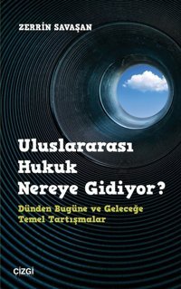 Uluslararası Hukuk Nereye Gidiyor? Dünden Bugüne ve Geleceğe Temel Tartışmalar Zerrin Savaşan Çizgi Kitabevi