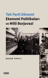 Tek Parti Dönemi Ekonomi Politikaları ve Milli Burjuvazi Hasan Yapıcı Çizgi Kitabevi