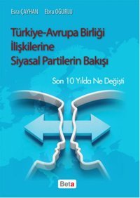 Türkiye - Avrupa Birliği İlişkilerine Siyasal Partilerin Bakışı Ebru Oğurlu, Esra Çayhan Beta Yayınları