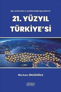 21.Yüzyıl Türkiye'si - Milli Jeopolitika ve Jeostratejinin İnşa Zihniyeti Mertcan Ünlüoğlu Astana Yayınları