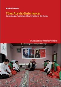 Türk Aleviliğinin İnşası - Oryantalizm Tarihçilik Milliyetçilik ve Din Yazımı Markus Dressler İstanbul Bilgi Üniv.Yayınları