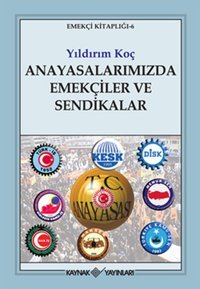 Anayasalarımızda Emekçiler ve Sendikalar Yıldırım Koç Kaynak Yayınları