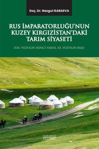 Rus İmparatorluğu'nun Kuzey Kırgızistan'daki Tarım Siyaseti - 19.Yüzyılın İkinci Yarısı 20.Yüzyılın Başı Nazgul Isabaeva Astana Yayınları