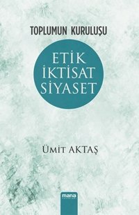 Toplumun Kuruluşu - Etik İktisat Siyaset Ümit Aktaş Mana Yayınları