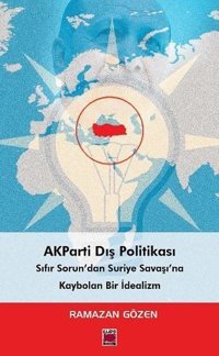 AKParti Dış Politikası - Sıfır Sorundan Suriye Savaşına Kaybolan Bir İdealizm Ramazan Gözen Elips Kitapları