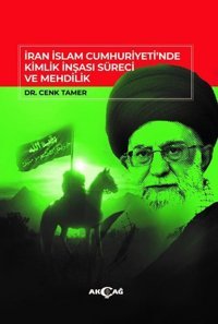 İran İslam Cumhuriyet'inde Kimlik İnşası Süreci ve Mehdilik Cenk Tamer Akçağ Yayınları
