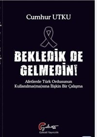 Bekledik de Gelmedin! Afetlerde Türk Ordusunun Kulllanılmamasına İlişkin Bir Çalışma Cumhur Utku Galeati