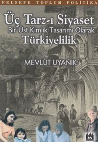 Üç Tarz-ı Siyaset:Bir Üst Kimlik Tasarımı Olarak Türkiyelilik Mevlüt Uyanık Metropol Yayıncılık