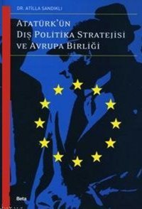 Atatürk'ün Dış Politika Stratejisi Ve Avrupa Birliği Atilla Sandıklı Beta Yayınları