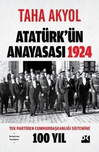 Atatürk'ün Anayasası 1924 - Tek Partiden Cumhurbaşkanlığı Sistemine 100 Yıl Taha Akyol Doğan Kitap