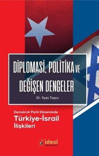 Diplomasi Politika ve Değişen Dengeler-Demokrat Parti Döneminde Türkiye-İsrail İlişkileri İlyas Topçu İdeal Kültür Yayıncılık