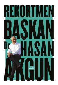 Rekortmen Başkan - Renkli Albümlü Hasan Akgün Alfa Yayıncılık