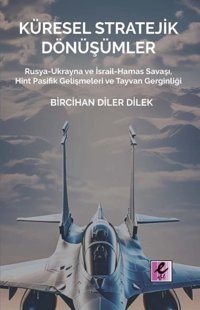 Küresel Stratejik Dönüşümler - Rusya-Ukrayna ve İsrail Hamas Savaşı Hint Pasifik Gelişmeleri ve Tay Bircihan Diler Dilek Efil Yayınevi Yayınları