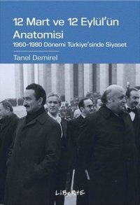 12 Mart ve 12 Eylül'ün Anatomisi: 1960-1980 Dönemi Türkiye'sinde Siyaset Tanel Demirel Liberte