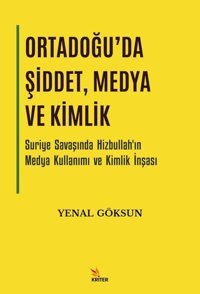 Ortadoğu'da Şiddet Medya ve Kimlik - Suriye Savaşında Hizbullah'ın Medya Kullanımı ve Kimlik İnşası Yenal Göksun Kriter