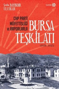CHP Parti Müfettişliği ve Raporlarla Bursa Teşkilatı 1936 - 1945 Seda Bayındır Uluskan Yeditepe Yayınevi