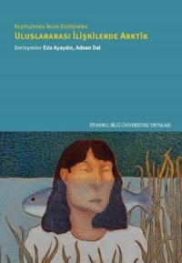 Keşiflerden İklim Değişimine Uluslararası İlişkilerde Arktik Kolektif İstanbul Bilgi Üniv.Yayınları