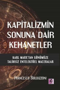 Kapitalizmin Sonuna Dair Kehanetler - Karl Marx'tan Günümüze Talihsiz Entelektüel Maceralar Francesco Boldzzoni Efil Yayınevi Yayınları
