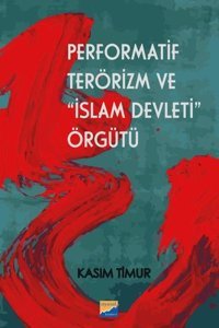 Performatif Terörizm ve İslam Devleti Örgütü Kasım Timur Siyasal Kitabevi