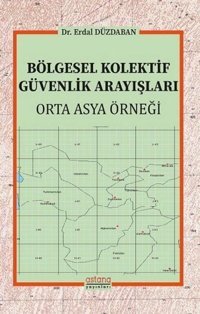 Bölgesel Kolektif Güvenlik Arayışları - Orta Asya Örneği Erdal Düzdaban Astana Yayınları