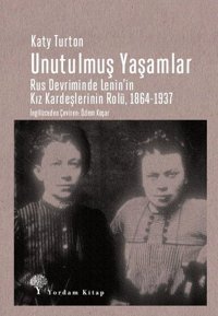 Unutulmuş Yaşamlar: Rus Devriminde Lenin'in Kız Kardeşlerinin Rolü 1864-1937 Katy Turton Yordam Kitap