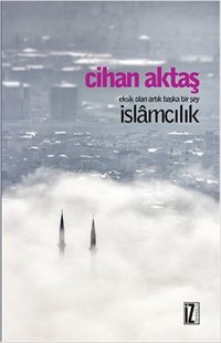 Eksik Olan Artık Başka Bir Şey İslamcılık Cihan Aktaş İz Yayıncılık