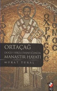 Ortaçağ Doğu Hristiyanlığında Manastır Hayatı Murat Tural IQ Kültür Sanat Yayıncılık