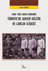 1908 - 1983 Arası Dönemde Türkiyede Askeri Kültür ve Laiklik İlişkisi Göker Önen Kriter