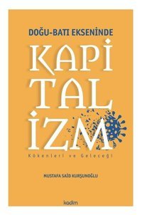 Doğu - Batı Ekseninde Kapitalizm: Kökenleri ve Geleceği Mustafa Said Kurşunoğlu Kadim