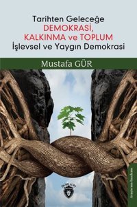 Tarihten Geleceğe Demokrasi Kalkınma ve Toplum İşlevsel ve Yaygın Demokrasi Mustafa Gür Dorlion Yayınevi