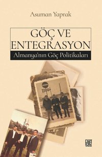 Göç ve Entegrasyon - Almanya'nın Göç Politikaları Asuman Yaprak Palet Yayınları