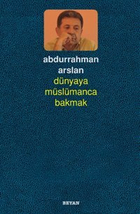 Dünyaya Müslümanca Bakmak Abdurrahman Arslan Beyan Yayınları