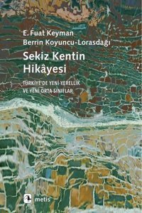 Sekiz Kentin Hikayesi - Türkiyede Yeni Yerellik ve Yeni Orta Sınıflar E. Fuat Keyman Metis Yayınları