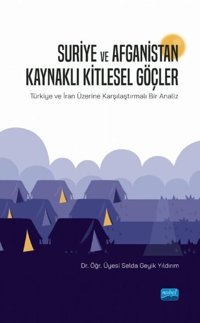 Suriye ve Afganistan Kaynaklı Kitlesel Güçler-Türkiye ve İran Üzerine Karşılaştırmalı Bir Analiz Selda Geyik Yıldırım Nobel Akademik Yayıncılık