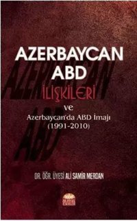 Azerbaycan - ABD İlişkileri ve Azerbaycanda ABD İmajı 1991 - 2010 Ali Samir Merdan Nobel Bilimsel Eserler
