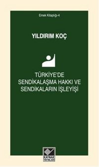 Türkiye'de Sendikalaşma Hakkı ve Sendikaların İşleyişi Yıldırım Koç Kaynak Yayınları