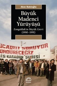 Büyük Madenci Yürüyüşü - Zonguldak'ın Büyük Grevi 1990-1991 Akın Bakioğlu İletişim Yayınları