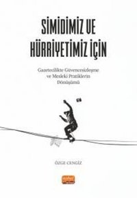 Simidimiz ve Hürriyetimiz İçin - Gazetecilikte Güvencesizleşme ve Mesleki Pratiklerin Dönüşümü Özge Cengiz Nobel Bilimsel Eserler