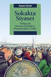 Sokakta Siyaset: Türkiye'de Protesto Eylemleri Protestocular ve Polis Ayşen Uysal İletişim Yayınları