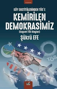 Köy Enstitülerinden TÖS'e Kemirilen Demokrasimiz (Kayseri TÖS Olayları) Şükrü Efe İzan Yayıncılık
