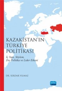 Kazakistan'ın Türkiye Politikası Serdar Yılmaz Nobel Akademik Yayıncılık