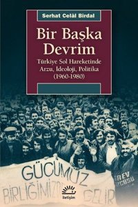 Bir Başka Devrim Türkiye Sol Hareketinde Arzu İdeoloji Politika 1960-1980 Serhat Celal Birdal İletişim Yayınları
