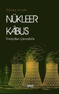 Nükleer Kabus - Trinity'den Çernobil'e Güneç Kıyak İdeal Kültür Yayıncılık