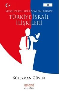 Siyasi Parti Lider Söylemlerinde Türkiye İsrail İlişkileri Süleyman Güven Astana Yayınları