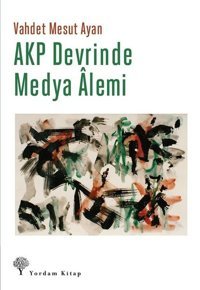AKP Devrinde Medya Alemi Vahdet Mesut Ayan Yordam Kitap
