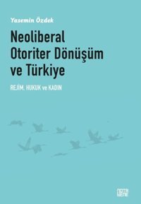 Neoliberal Otoriter Dönüşüm ve Türkiye: Rejim Hukuk ve Kadın Yasemin Özdek Nota Bene Yayınları